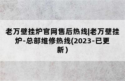 老万壁挂炉官网售后热线|老万壁挂炉-总部维修热线(2023-已更新）